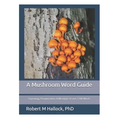 "A Mushroom Word Guide: Etymology, Pronunciation, and Meanings of over 1,500 Words" - "" ("Hallo