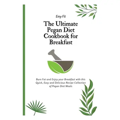 "The Ultimate Pegan Diet Cookbook for Breakfast: Burn Fat and Enjoy your Breakfast with this Qui