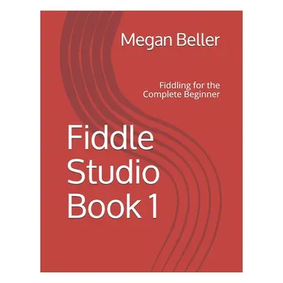 "Fiddle Studio Book 1: Fiddling for the Complete Beginner" - "" ("Beller Megan")(Paperback)