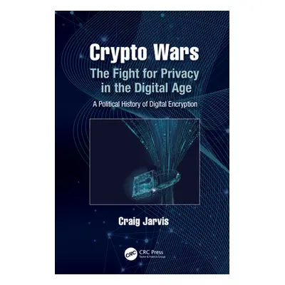 "Crypto Wars: The Fight for Privacy in the Digital Age: A Political History of Digital Encryptio