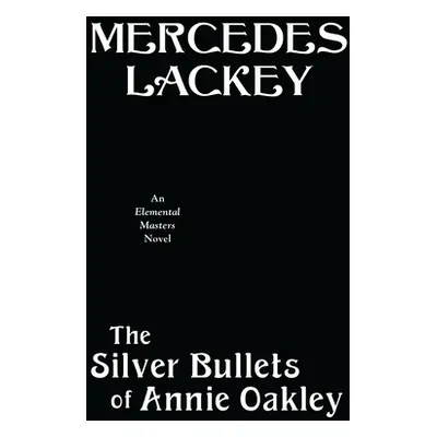 "The Silver Bullets of Annie Oakley: An Elemental Masters Novel" - "" ("Lackey Mercedes")(Pevná 