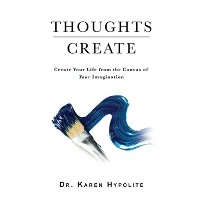 "Thoughts Create: Create Your Life from the Canvas of Your Imagination" - "" ("Hypolite Karen")(