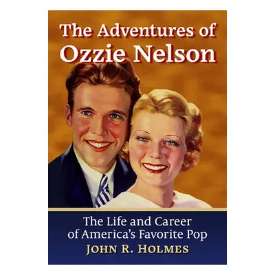 "The Adventures of Ozzie Nelson: The Life and Career of America's Favorite Pop" - "" ("Holmes Jo