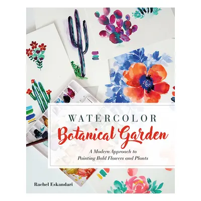 "Watercolor Botanical Garden: A Modern Approach to Painting Bold Flowers, Plants, and Cacti" - "