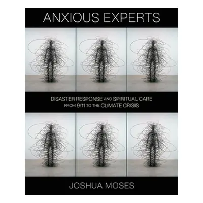 "Anxious Experts: Disaster Response and Spiritual Care from 9/11 to the Climate Crisis" - "" ("M