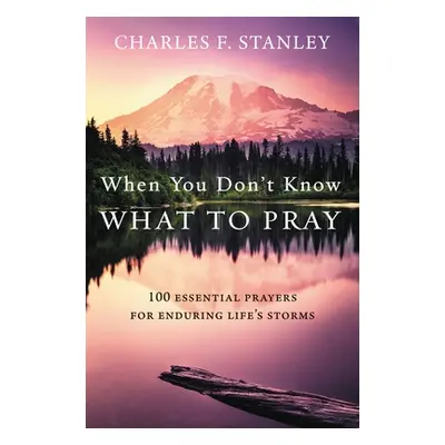 "When You Don't Know What to Pray: 100 Essential Prayers for Enduring Life's Storms" - "" ("Stan