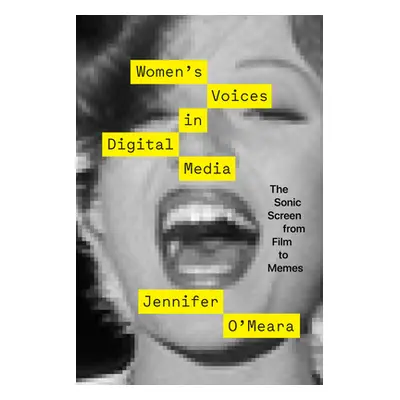 "Women's Voices in Digital Media: The Sonic Screen from Film to Memes" - "" ("O'Meara Jennifer")