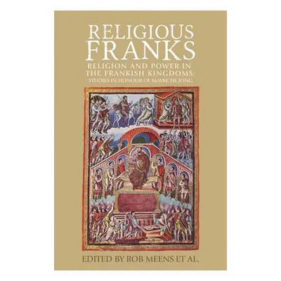 "Religious Franks: Religion and Power in the Frankish Kingdoms: Studies in Honour of Mayke de Jo