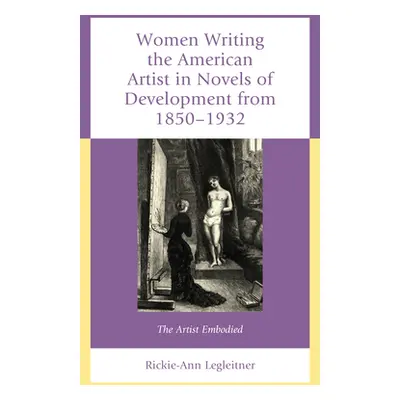 "Women Writing the American Artist in Novels of Development from 1850-1932: The Artist Embodied"