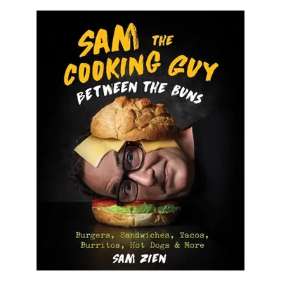 "Sam the Cooking Guy: Between the Buns: Burgers, Sandwiches, Tacos, Burritos, Hot Dogs & More" -