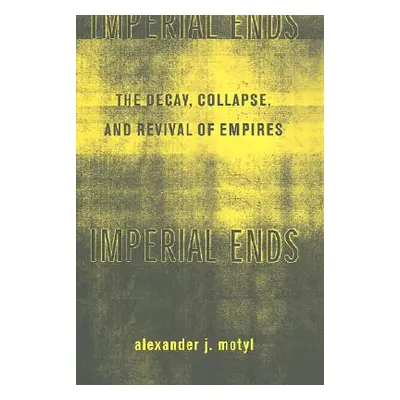 "Imperial Ends: The Decay, Collapse, and Revival of Empires" - "" ("Motyl Alexander")(Pevná vazb