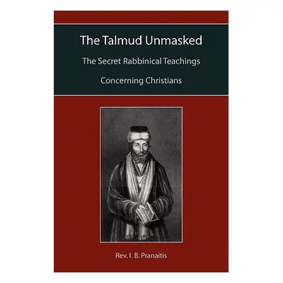 "The Talmud Unmasked: The Secret Rabbinical Teachings Concerning Christians" - "" ("Pranaitis I.