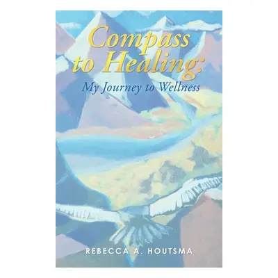 "Compass to Healing: My Journey to Wellness" - "" ("Houtsma Rebecca A.")(Paperback)