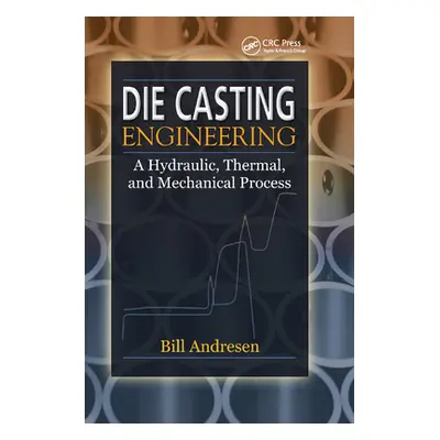 "Die Cast Engineering: A Hydraulic, Thermal, and Mechanical Process" - "" ("Andresen William")(P