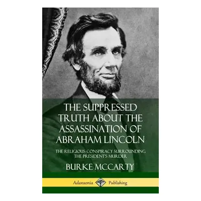 "The Suppressed Truth About the Assassination of Abraham Lincoln: The Religious Conspiracy Surro