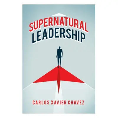 "Supernatural Leadership" - "" ("Chavez Carlos Xavier")(Paperback)