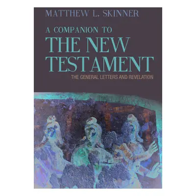 "A Companion to the New Testament: The General Letters and Revelation" - "" ("Skinner Matthew L.