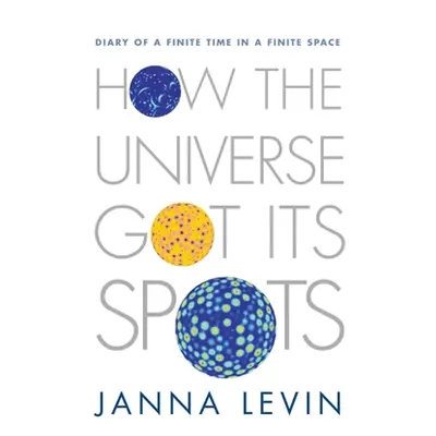 "How the Universe Got Its Spots: Diary of a Finite Time in a Finite Space" - "" ("Levin Janna")(