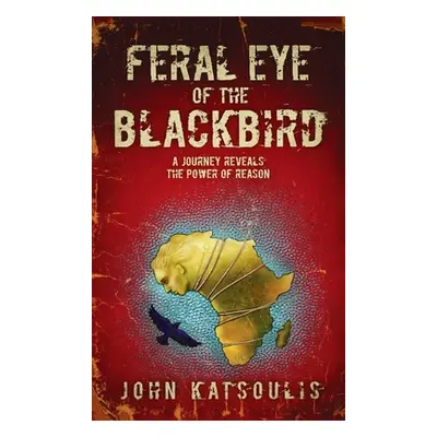 "Feral Eye of the Blackbird: A Journey Reveals the Power of Reason" - "" ("Katsoulis John")(Pevn