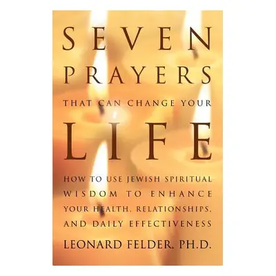 "Seven Prayers That Can Change Your Life: How to Use Jewish Spiritual Wisdom to Enhance Your Hea