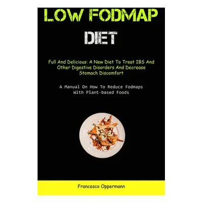 "Low Fodmap Diet: Full And Delicious: A New Diet To Treat IBS And Other Digestive Disorders And 