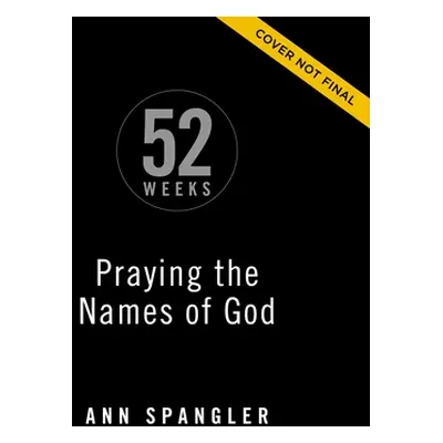 "Praying the Names of God for 52 Weeks, Expanded Edition: A Year-Long Bible Study" - "" ("Spangl