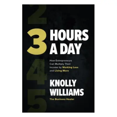 "3 Hours a Day: How Entrepreneurs Can Multiply Their Income by Working Less and Living More" - "