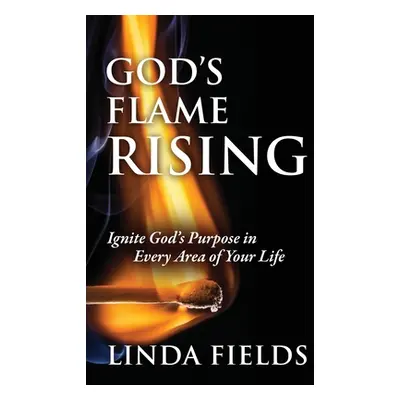 "God's Flame Rising: Ignite God's Purpose in Every Area of Your Life" - "" ("Fields Linda")(Pape