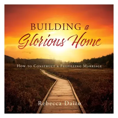 "Building a Glorious Home: How to Construct a Fulfilling Marriage" - "" ("Dairo Rebecca")(Paperb