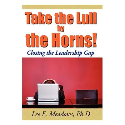 "Take the Lull By the Horns!: Closing the Leadership Gap" - "" ("Meadows Lee E.")(Pevná vazba)