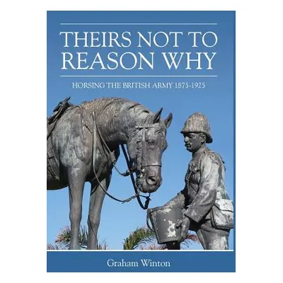 "'Theirs Not to Reason Why'" - "Horsing the British Army 1875-1925" ("Winton Graham")(Pevná vazb