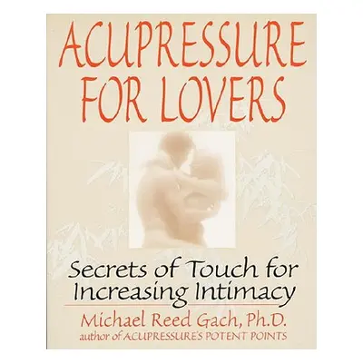 "Acupressure for Lovers: Secrets of Touch for Increasing Intimacy" - "" ("Gach Michael Reed")(Pa