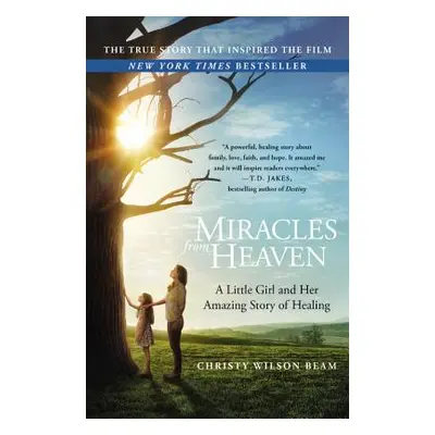 "Miracles from Heaven: A Little Girl and Her Amazing Story of Healing" - "" ("Wilson Beam Christ