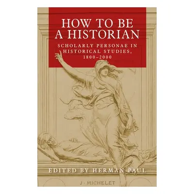 "How to Be a Historian: Scholarly Personae in Historical Studies, 1800-2000" - "" ("Paul Herman"