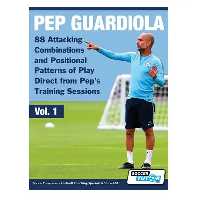 "Pep Guardiola - 88 Attacking Combinations and Positional Patterns of Play Direct from Pep's Tra