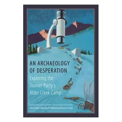 "An Archaeology of Desperation: Exploring the Donner Party's Alder Creek Camp" - "" ("Dixon Kell