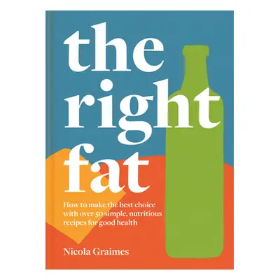 "The Right Fat: How to Enjoy Fats with Over 50 Simple, Nutritious Recipes for Good Health" - "" 