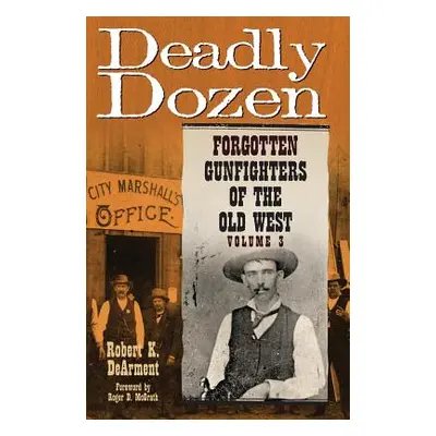 "Deadly Dozen: Forgotten Gunfighters of the Old West, Vol. 3" - "" ("Dearment Robert K.")(Pevná 