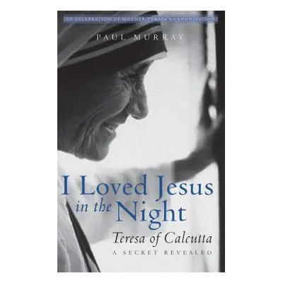 "I Loved Jesus in the Night: Teresa of Calcutta--A Secret Revealed" - "" ("Murray Paul")(Paperba