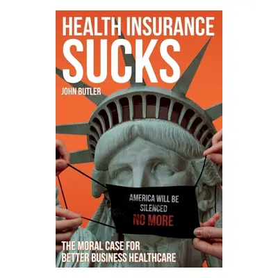 "Health Insurance Sucks - The Moral Case for Better Business Healthcare" - "" ("Butler John")(Pa