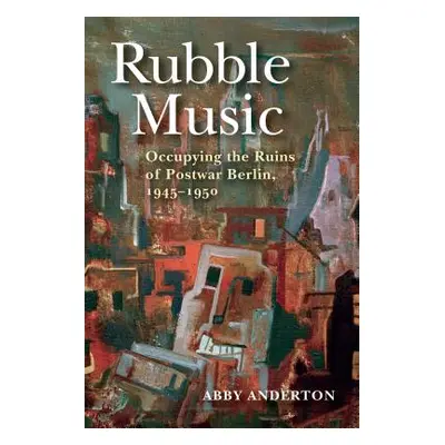 "Rubble Music: Occupying the Ruins of Postwar Berlin, 1945-1950" - "" ("Anderton Abby")(Paperbac