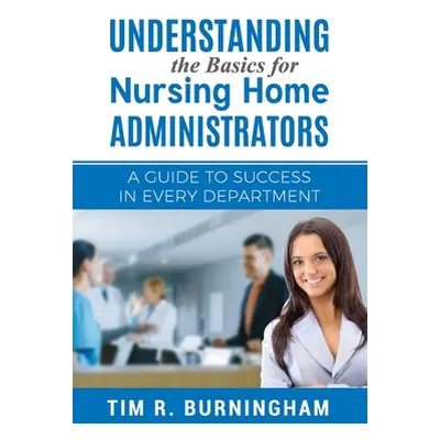 "Understanding the Basics for Nursing Home Administrators: A Guide to Success in Every Departmen