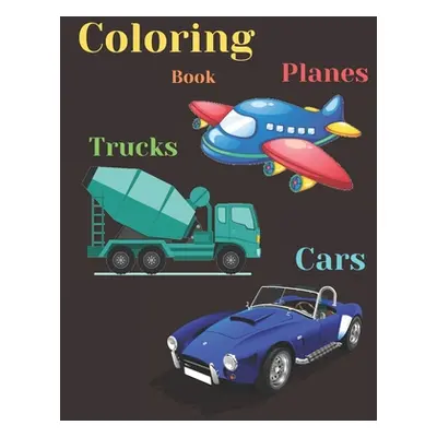 "Trucks, Planes and Cars Coloring Book: COLORING AND ACTIVITY BOOK FOR KIDS AND TODDLERS IN PRES