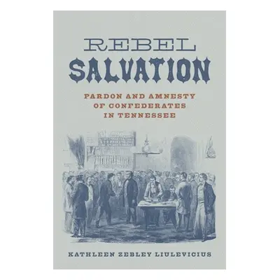 "Rebel Salvation: Pardon and Amnesty of Confederates in Tennessee" - "" ("Liulevicius Kathleen Z