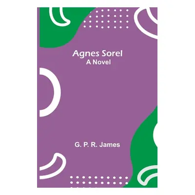 "Agnes Sorel" - "" ("P. R. James G.")(Paperback)