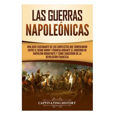 "Las Guerras Napolenicas: Una gua fascinante de los conflictos que comenzaron entre el Reino Uni