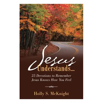 "Jesus Understands...: 25 Devotions to Remember Jesus Knows How You Feel" - "" ("McKnight Holly 