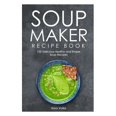 "Soup Maker Recipe Book: 150 Delicious Healthy and Simple Soup Recipes" - "" ("Volia Inna")(Pape