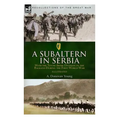 "A Subaltern in Serbia: With the Tenth (Irish) Division in the Balkans During the First World Wa