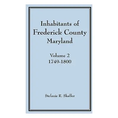 "Inhabitants of Frederick County, Maryland, Vol. 2: 1749-1800" - "" ("Shaffer Stefanie R.")(Pape